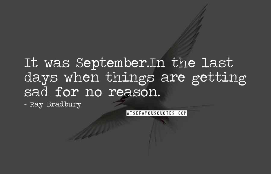 Ray Bradbury Quotes: It was September.In the last days when things are getting sad for no reason.