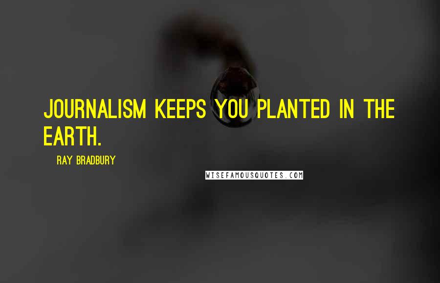 Ray Bradbury Quotes: Journalism keeps you planted in the earth.