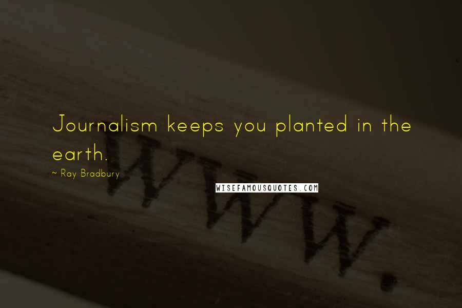 Ray Bradbury Quotes: Journalism keeps you planted in the earth.