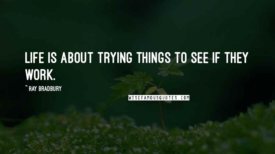 Ray Bradbury Quotes: Life is about trying things to see if they work.