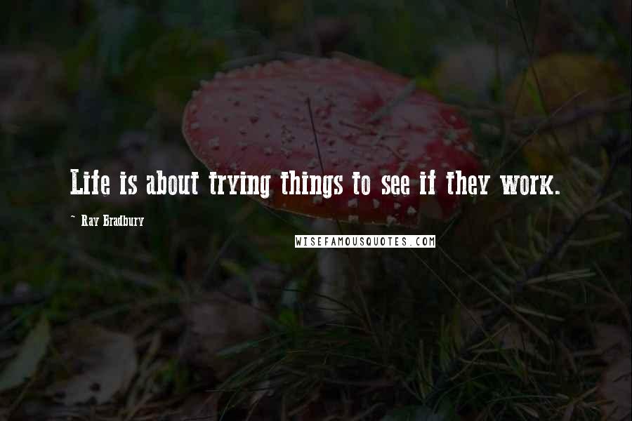 Ray Bradbury Quotes: Life is about trying things to see if they work.