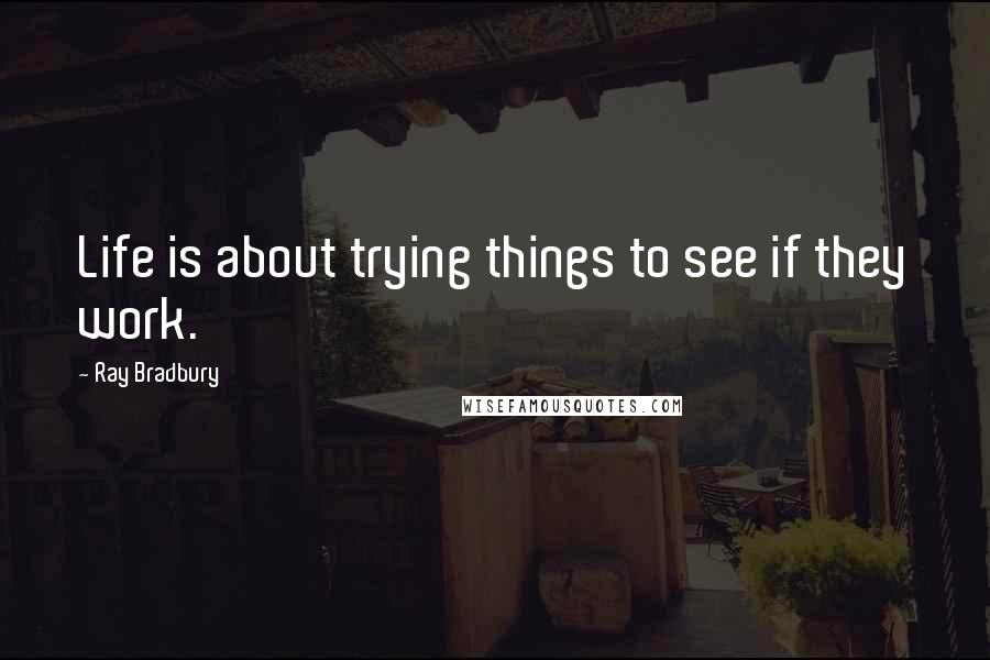 Ray Bradbury Quotes: Life is about trying things to see if they work.