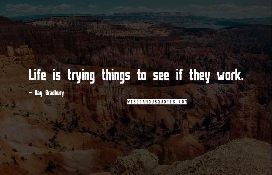 Ray Bradbury Quotes: Life is trying things to see if they work.