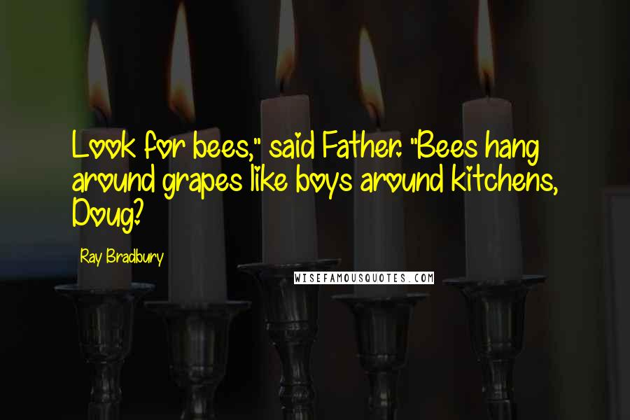 Ray Bradbury Quotes: Look for bees," said Father. "Bees hang around grapes like boys around kitchens, Doug?