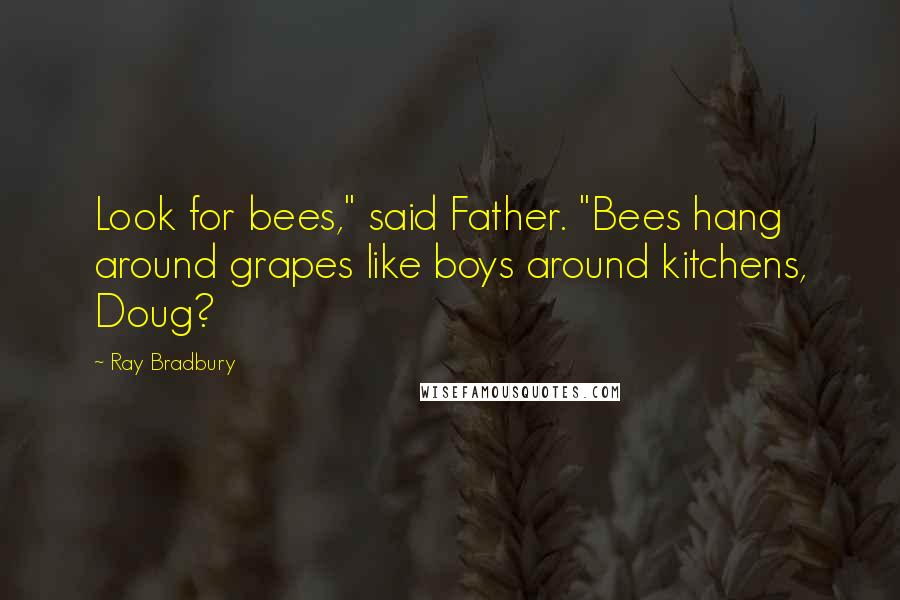 Ray Bradbury Quotes: Look for bees," said Father. "Bees hang around grapes like boys around kitchens, Doug?