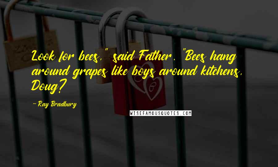 Ray Bradbury Quotes: Look for bees," said Father. "Bees hang around grapes like boys around kitchens, Doug?