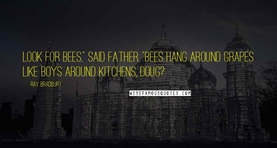 Ray Bradbury Quotes: Look for bees," said Father. "Bees hang around grapes like boys around kitchens, Doug?