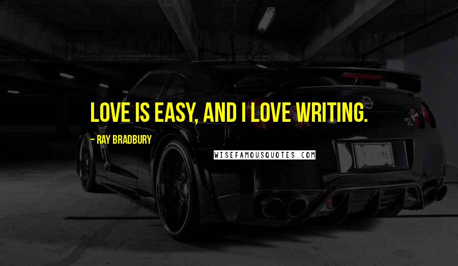 Ray Bradbury Quotes: Love is easy, and I love writing.