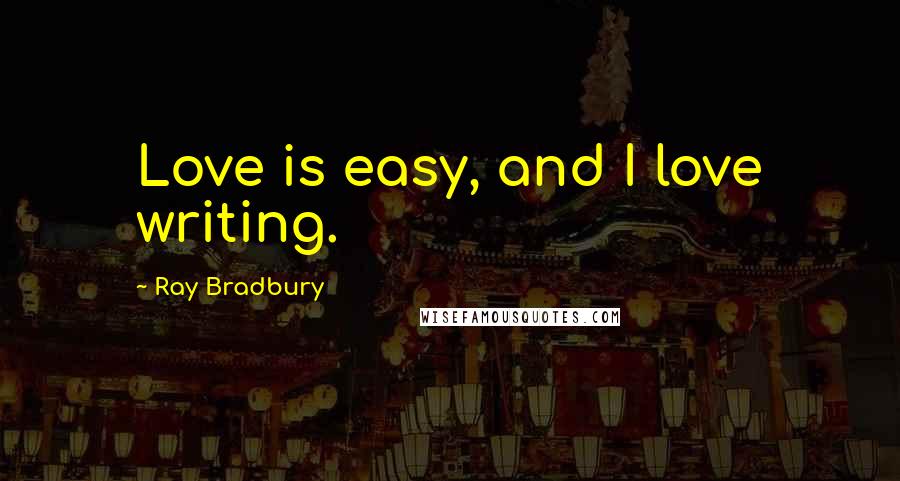Ray Bradbury Quotes: Love is easy, and I love writing.
