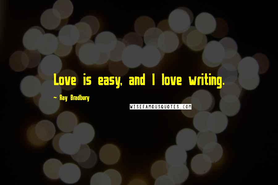 Ray Bradbury Quotes: Love is easy, and I love writing.