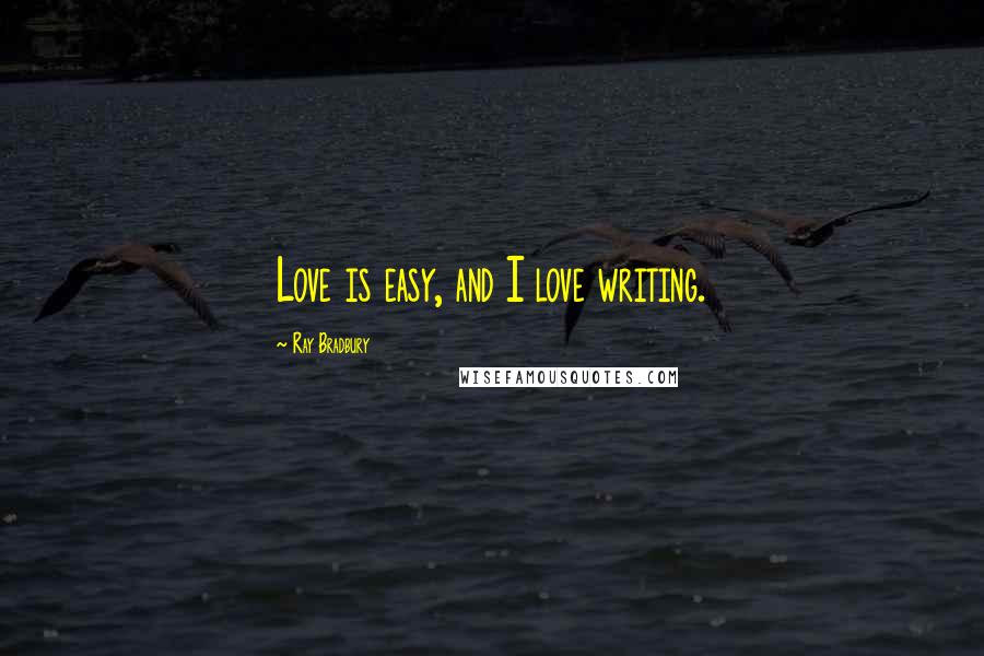 Ray Bradbury Quotes: Love is easy, and I love writing.