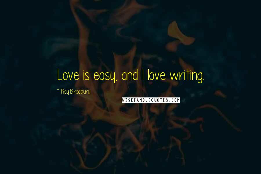 Ray Bradbury Quotes: Love is easy, and I love writing.