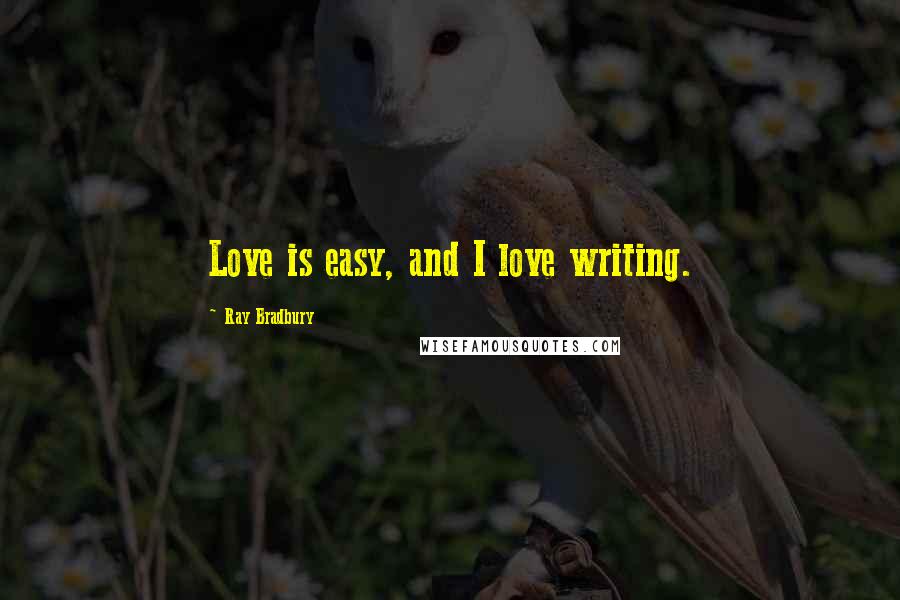 Ray Bradbury Quotes: Love is easy, and I love writing.