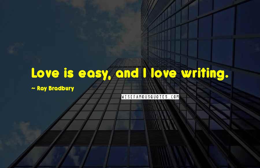 Ray Bradbury Quotes: Love is easy, and I love writing.