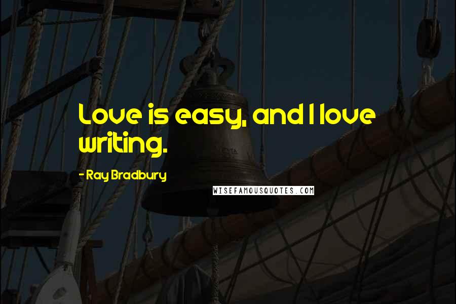 Ray Bradbury Quotes: Love is easy, and I love writing.