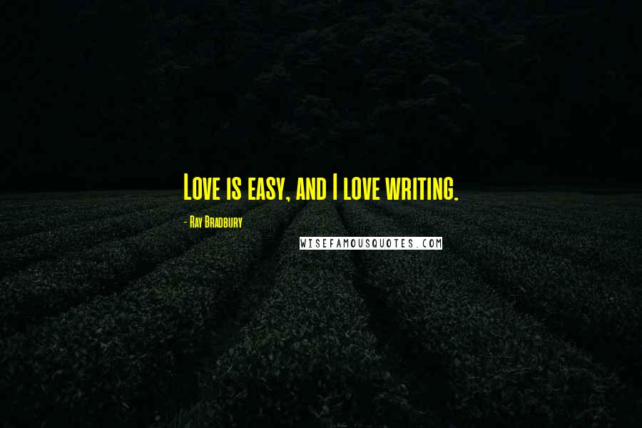 Ray Bradbury Quotes: Love is easy, and I love writing.
