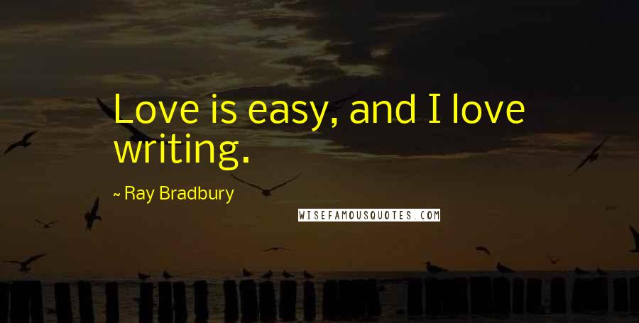 Ray Bradbury Quotes: Love is easy, and I love writing.