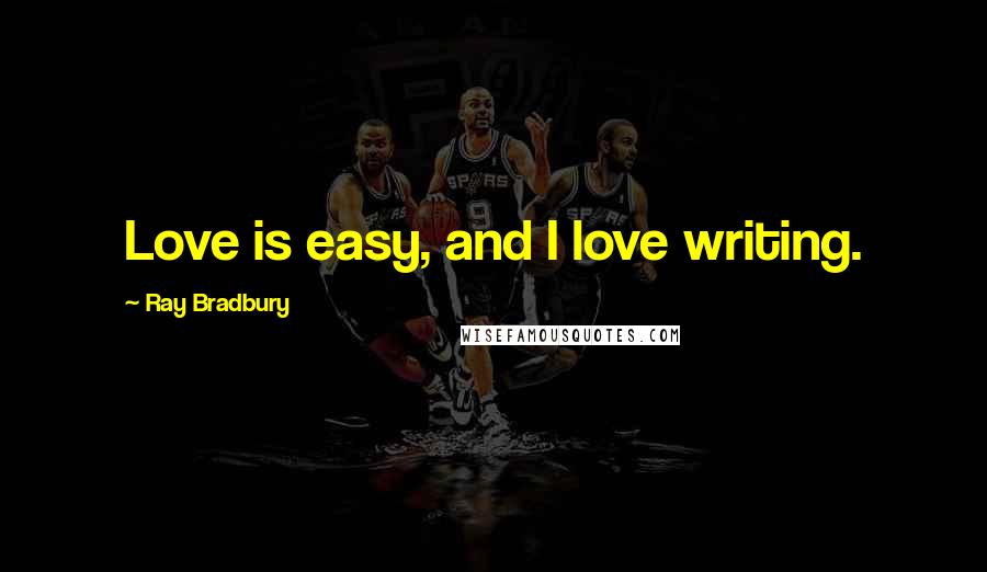 Ray Bradbury Quotes: Love is easy, and I love writing.