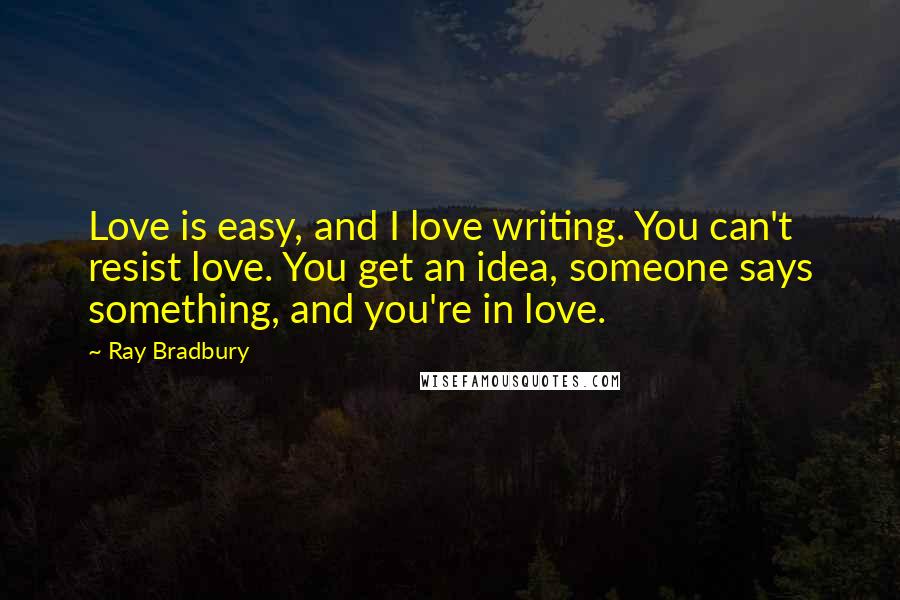 Ray Bradbury Quotes: Love is easy, and I love writing. You can't resist love. You get an idea, someone says something, and you're in love.