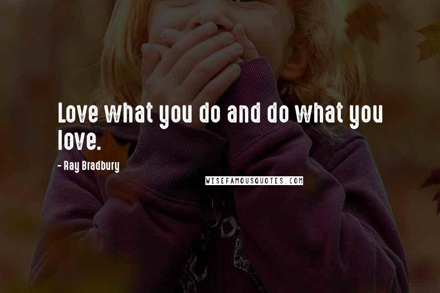 Ray Bradbury Quotes: Love what you do and do what you love.
