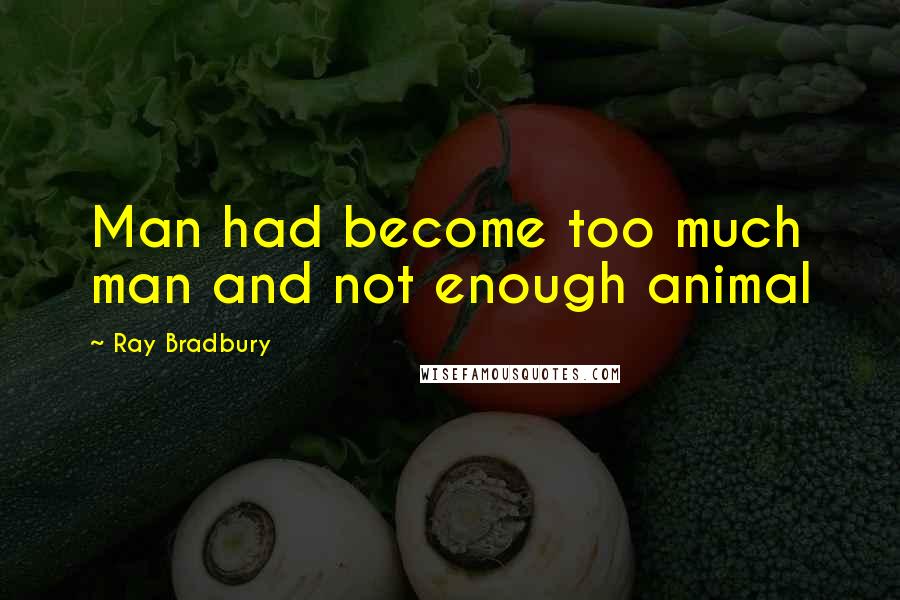 Ray Bradbury Quotes: Man had become too much man and not enough animal
