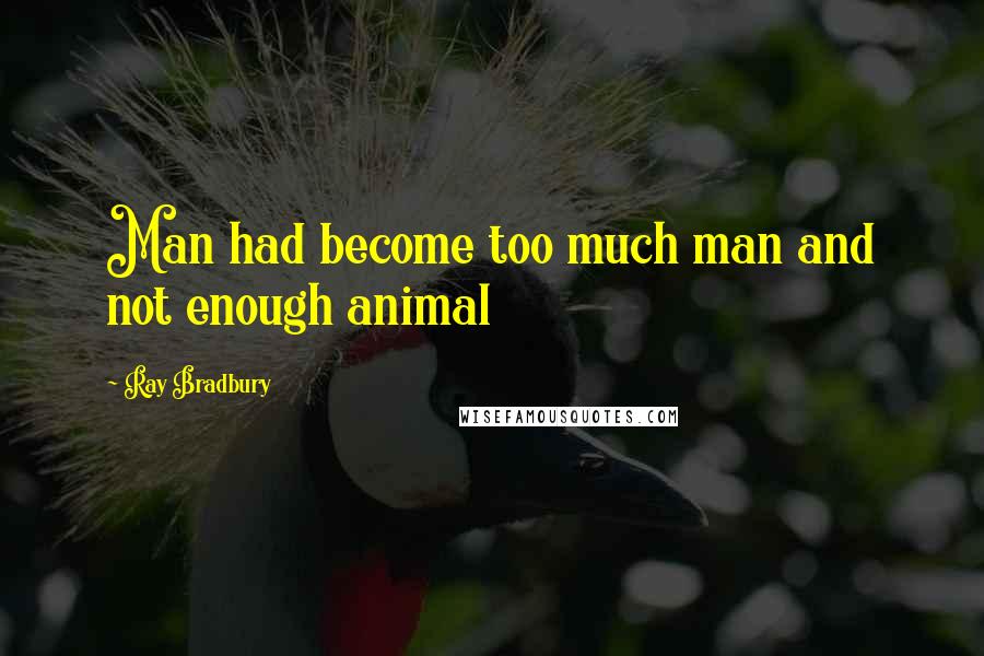 Ray Bradbury Quotes: Man had become too much man and not enough animal
