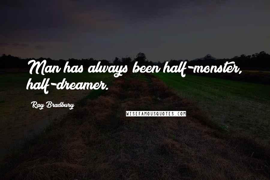 Ray Bradbury Quotes: Man has always been half-monster, half-dreamer.