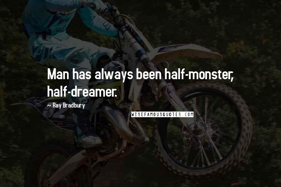 Ray Bradbury Quotes: Man has always been half-monster, half-dreamer.