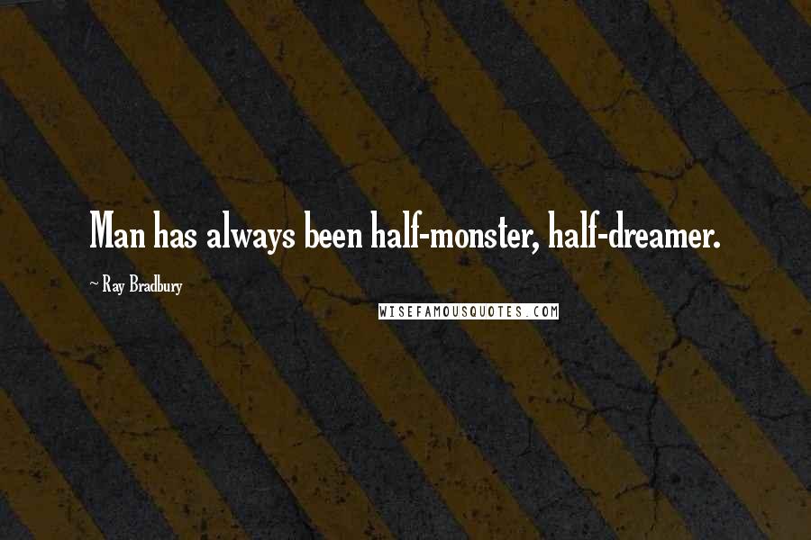 Ray Bradbury Quotes: Man has always been half-monster, half-dreamer.