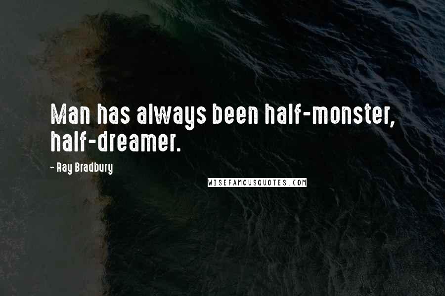 Ray Bradbury Quotes: Man has always been half-monster, half-dreamer.