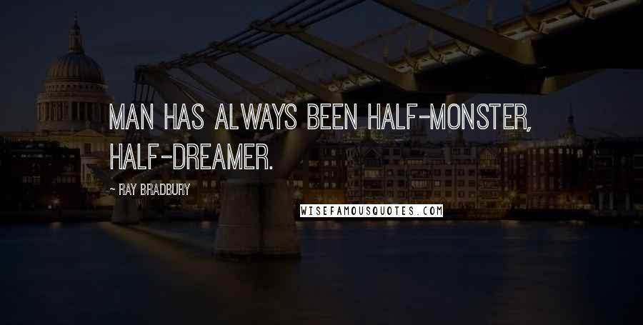 Ray Bradbury Quotes: Man has always been half-monster, half-dreamer.