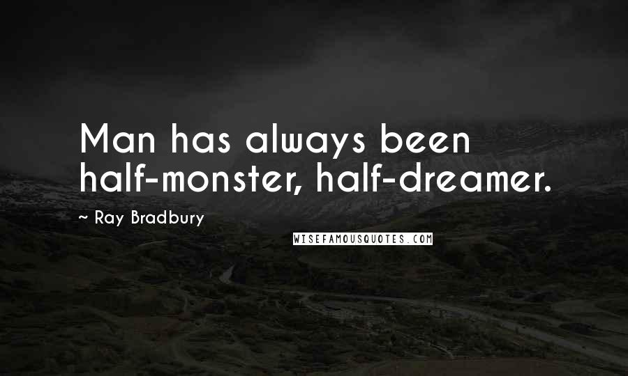 Ray Bradbury Quotes: Man has always been half-monster, half-dreamer.