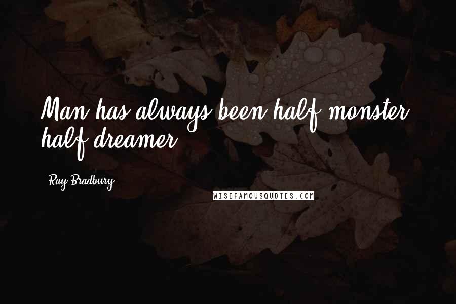 Ray Bradbury Quotes: Man has always been half-monster, half-dreamer.