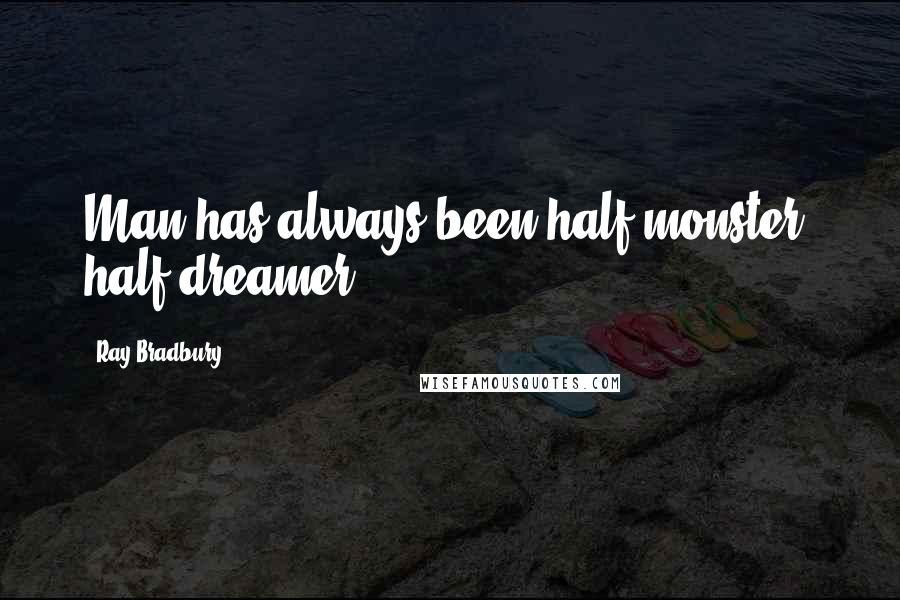 Ray Bradbury Quotes: Man has always been half-monster, half-dreamer.