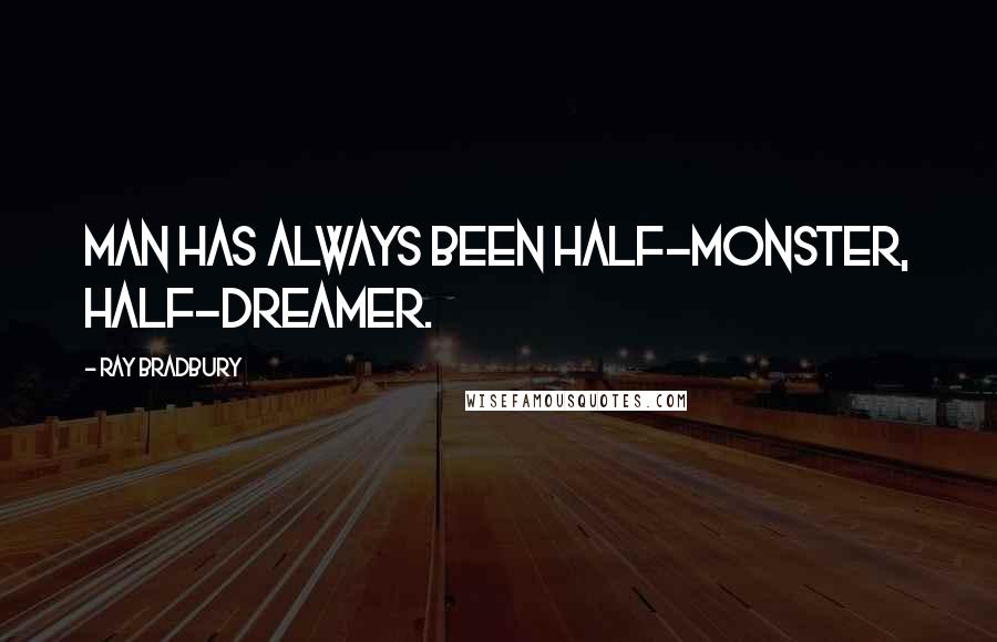 Ray Bradbury Quotes: Man has always been half-monster, half-dreamer.