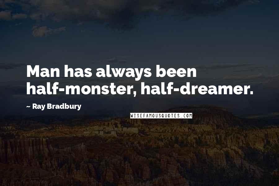 Ray Bradbury Quotes: Man has always been half-monster, half-dreamer.