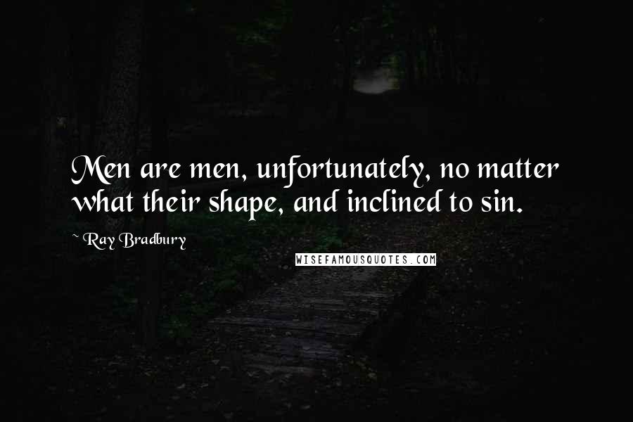 Ray Bradbury Quotes: Men are men, unfortunately, no matter what their shape, and inclined to sin.