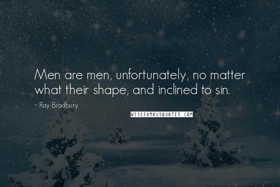Ray Bradbury Quotes: Men are men, unfortunately, no matter what their shape, and inclined to sin.