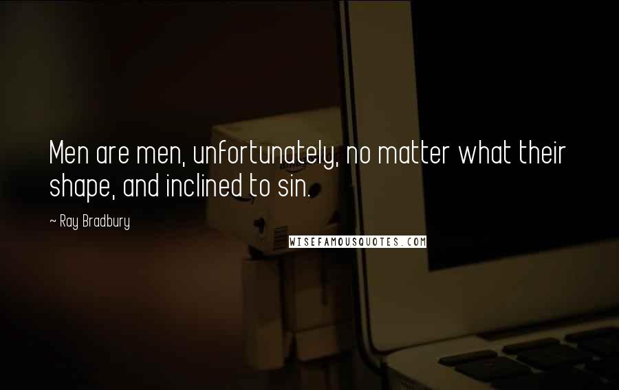 Ray Bradbury Quotes: Men are men, unfortunately, no matter what their shape, and inclined to sin.