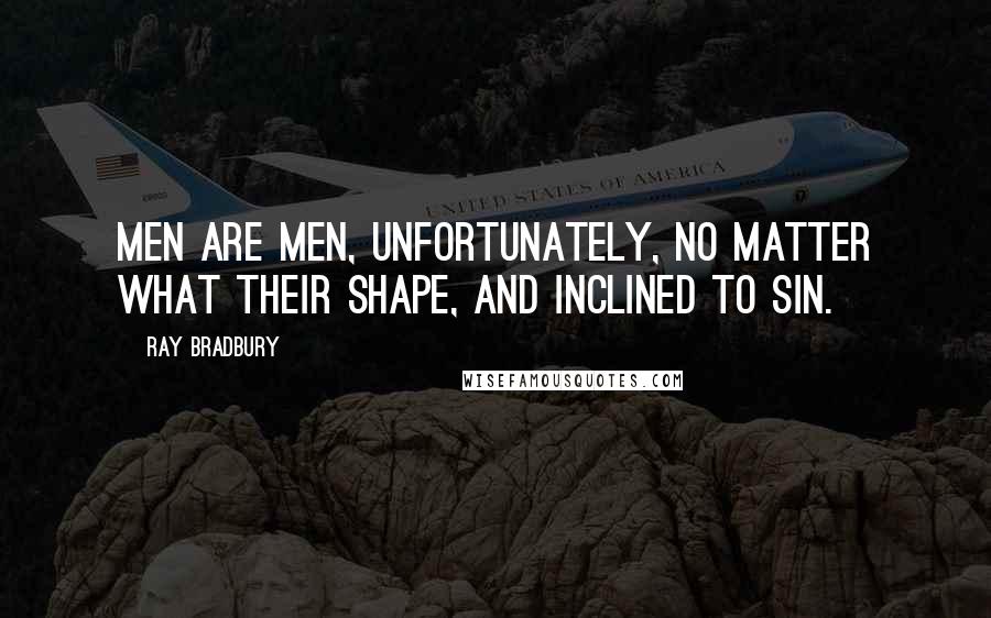 Ray Bradbury Quotes: Men are men, unfortunately, no matter what their shape, and inclined to sin.