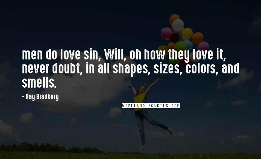Ray Bradbury Quotes: men do love sin, Will, oh how they love it, never doubt, in all shapes, sizes, colors, and smells.