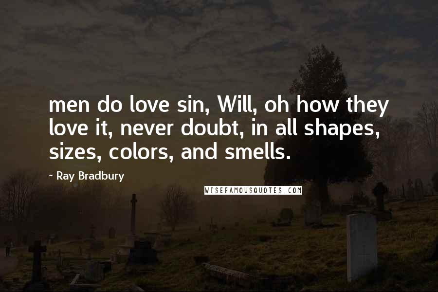 Ray Bradbury Quotes: men do love sin, Will, oh how they love it, never doubt, in all shapes, sizes, colors, and smells.
