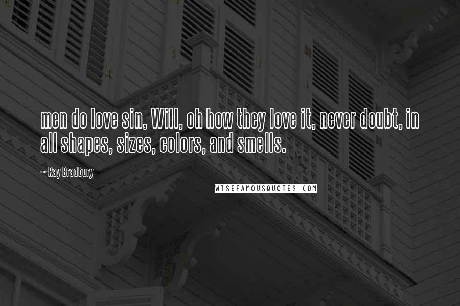 Ray Bradbury Quotes: men do love sin, Will, oh how they love it, never doubt, in all shapes, sizes, colors, and smells.
