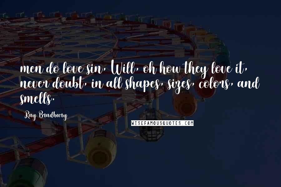 Ray Bradbury Quotes: men do love sin, Will, oh how they love it, never doubt, in all shapes, sizes, colors, and smells.