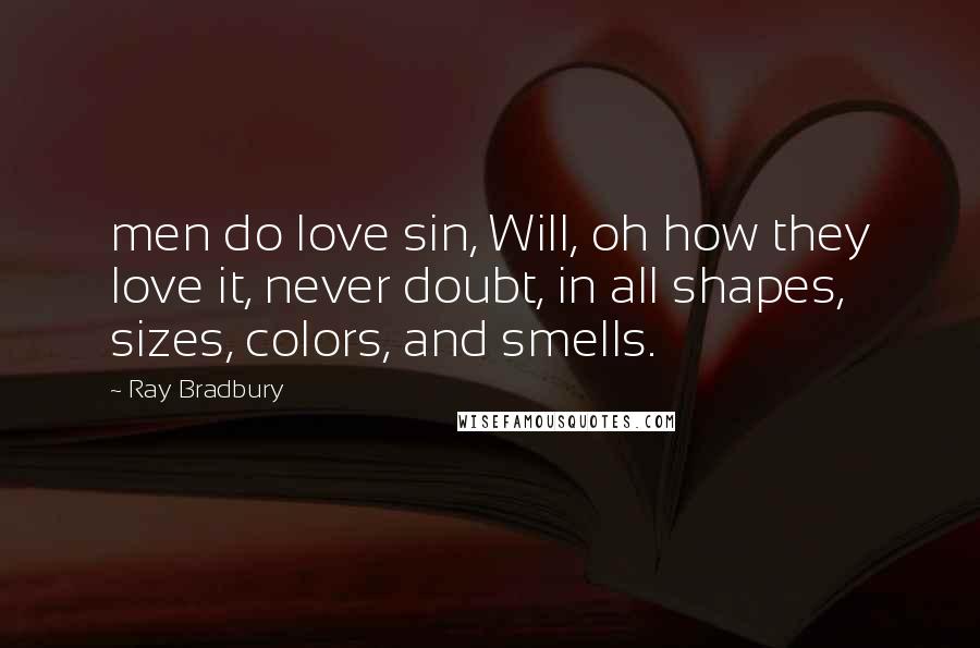 Ray Bradbury Quotes: men do love sin, Will, oh how they love it, never doubt, in all shapes, sizes, colors, and smells.