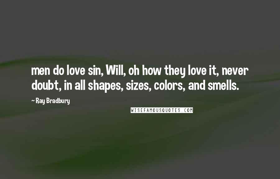Ray Bradbury Quotes: men do love sin, Will, oh how they love it, never doubt, in all shapes, sizes, colors, and smells.