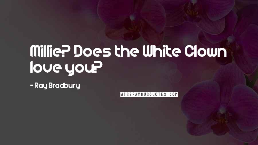 Ray Bradbury Quotes: Millie? Does the White Clown love you?