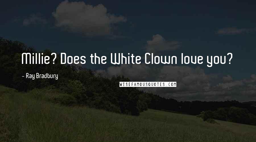 Ray Bradbury Quotes: Millie? Does the White Clown love you?