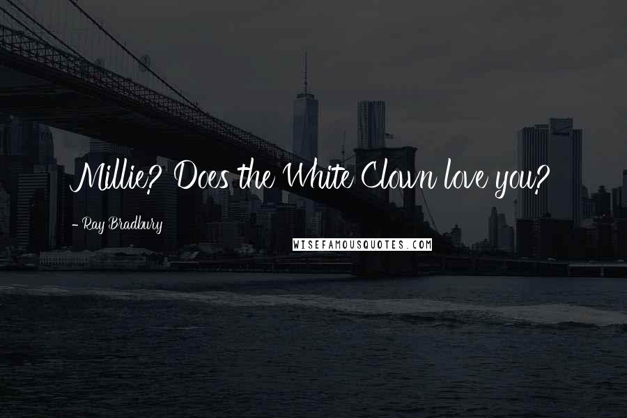 Ray Bradbury Quotes: Millie? Does the White Clown love you?