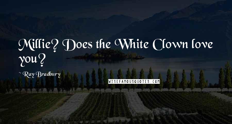 Ray Bradbury Quotes: Millie? Does the White Clown love you?